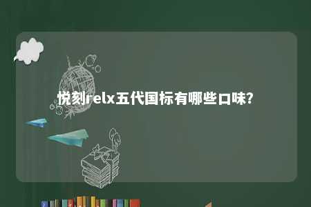 悦刻relx五代国标有哪些口味？ 